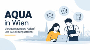 AQUA in Wien – arbeitsplatznahe Qualifizierung mit Theorie, betrieblicher Praxis und anerkanntem Abschluss.